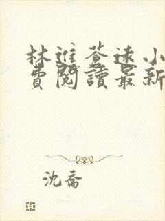 林进苍远小说免费阅读最新章节更新时间