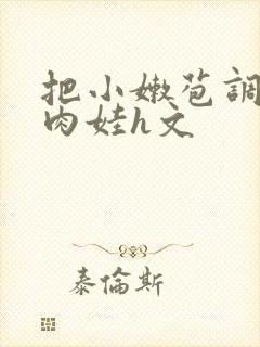 把小嫩苞调教成肉娃h文