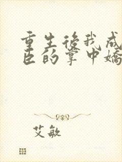 重生后我成了权臣的掌中娇无弹窗封面