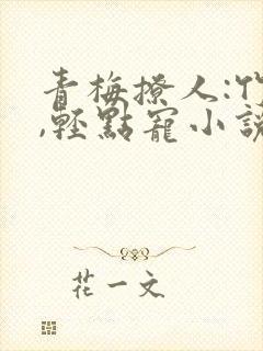 青梅撩人:竹马,轻点宠小说