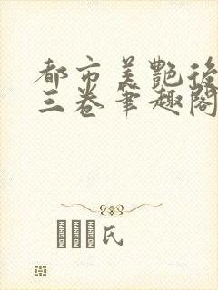 都市美艳后宫第三卷笔趣阁免费阅读