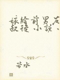 嫁给前男友他叔叔后 小说 小说