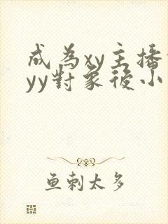 成为xy主播的yy对象后小说免费阅读