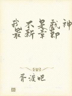 我不是戏神阅读最新章节