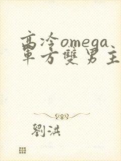 高冷omega军方双男主小说推荐