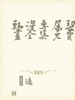 韩漫专属契约漫画全集免费阅读