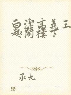 白洁高义王申笔趣阁楼下