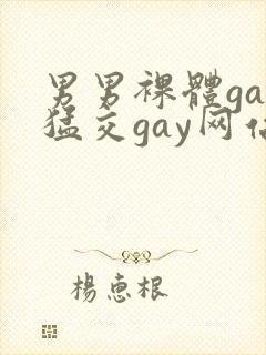 男男裸体gay猛交gay网站