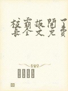 校霸扳开了小班长全文免费阅读