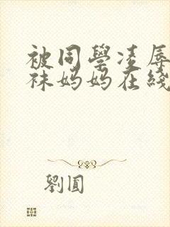 被同学凌辱的丝袜妈妈在线阅读