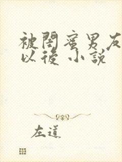 被闺蜜男友上错以后 小说