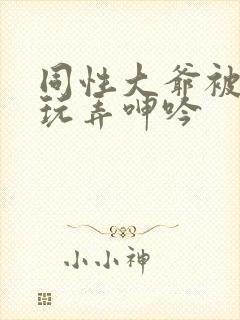 同性大爷被老汉玩弄呻吟