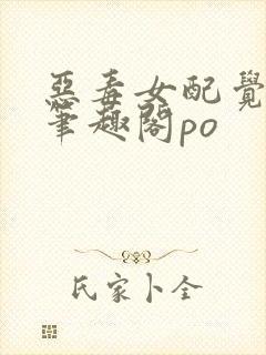 恶毒女配觉醒了笔趣阁po