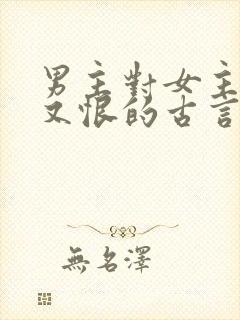 男主对女主又爱又恨的古言