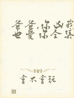 爸爸,你凶我我也爱你全集在线观看