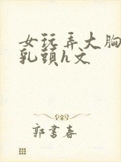 女玩弄大胸肌男乳头h文