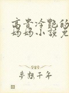 高贵冷艳的教师妈妈小说免费阅读