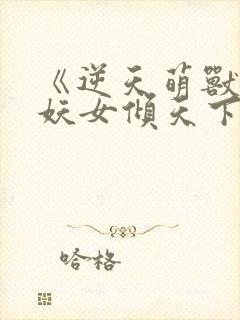 《逆天萌兽绝世妖女倾天下》