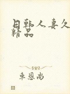 日韩人妻久久久精品