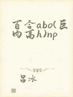 百合abo(巨肉高h)np