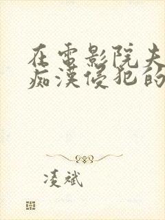 在电影院夫旁被痴汉侵犯的人妻