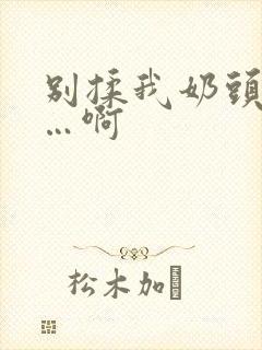 别揉我奶头…嗯…啊封面