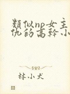 类似np女主复仇的高干小说