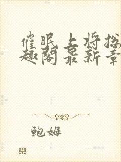 催眠上将总攻笔趣阁最新章节更新