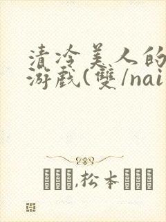 清冷美人的神奇游戏(双/nai