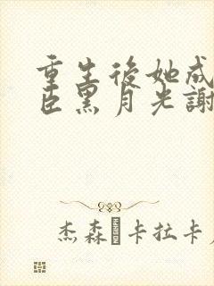 重生后她成了权臣黑月光谢凌封面