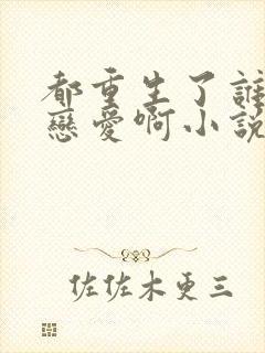 都重生了谁还谈恋爱啊小说免费讲述