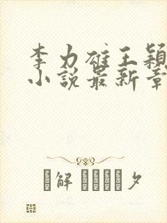 李力雄王颖丽的小说最新章节更新