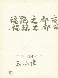 福艳之都市后宫.福临之都市逍遥