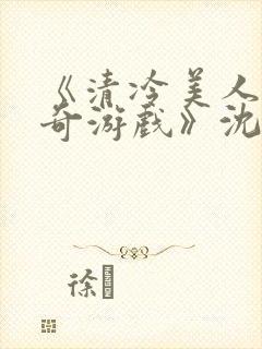 《清冷美人的神奇游戏》沈嘉玉