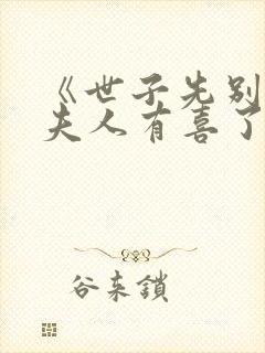 《世子先别死,夫人有喜了》