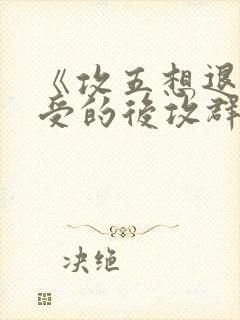 《攻五想退出总受的后攻群》