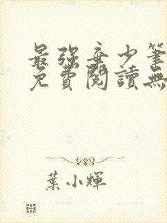 最强弃少笔趣阁免费阅读无弹窗