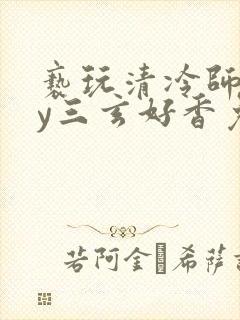 亵玩清冷师尊by三玄好香免费阅读双文