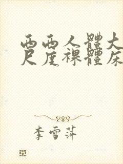 西西人体大胆大尺度裸体床戏