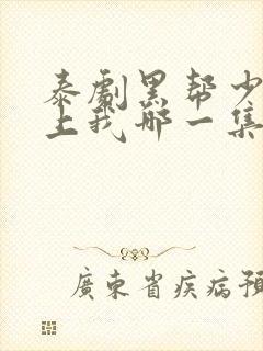 泰剧黑帮少爷爱上我哪一集高能