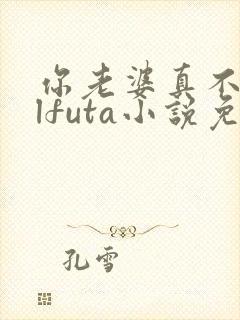 你老婆真不错glfuta小说免费阅读