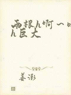 两根h啊～嗯啊h巨大封面