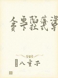 人鱼陷落漫画免费下拉式星球漫画