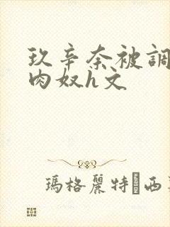 玖辛奈被调教成肉奴h文