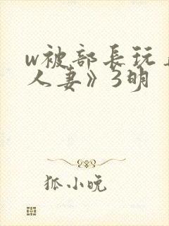 w被部长玩弄的人妻》3明