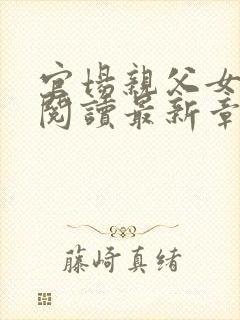 官场亲父女全文阅读最新章节更新