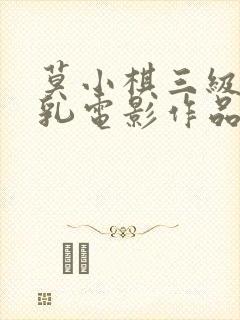 莫小棋三级露全乳电影作品