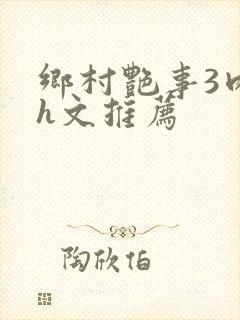 乡村艳事3肉辣h文推荐