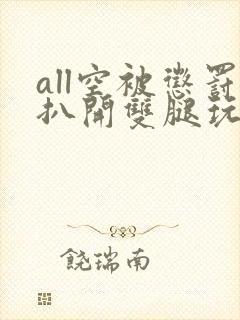 all空被惩罚扒开双腿玩弄视频封面