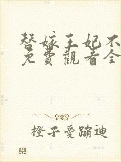 替嫁王妃不好惹免费观看全集